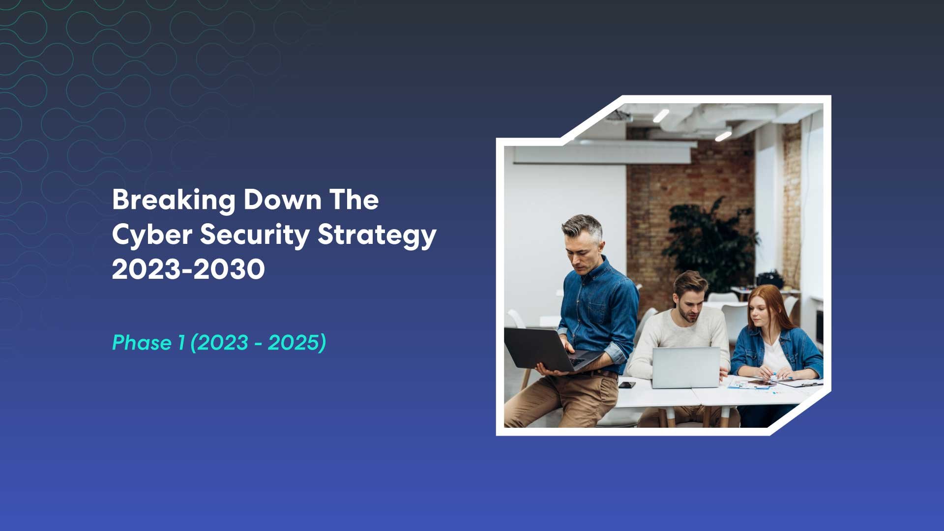 Breaking Down The Cyber Security Strategy 2023-2030: Phase One (2023-2025)
