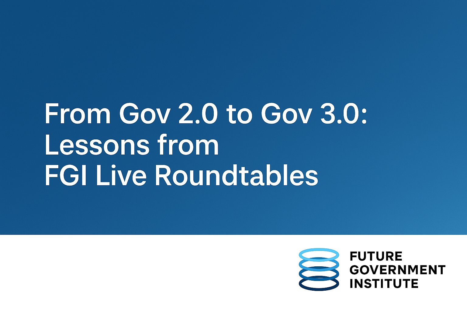 From Gov 2.0 to Gov 3.0: Lessons from FGI Live Roundtables