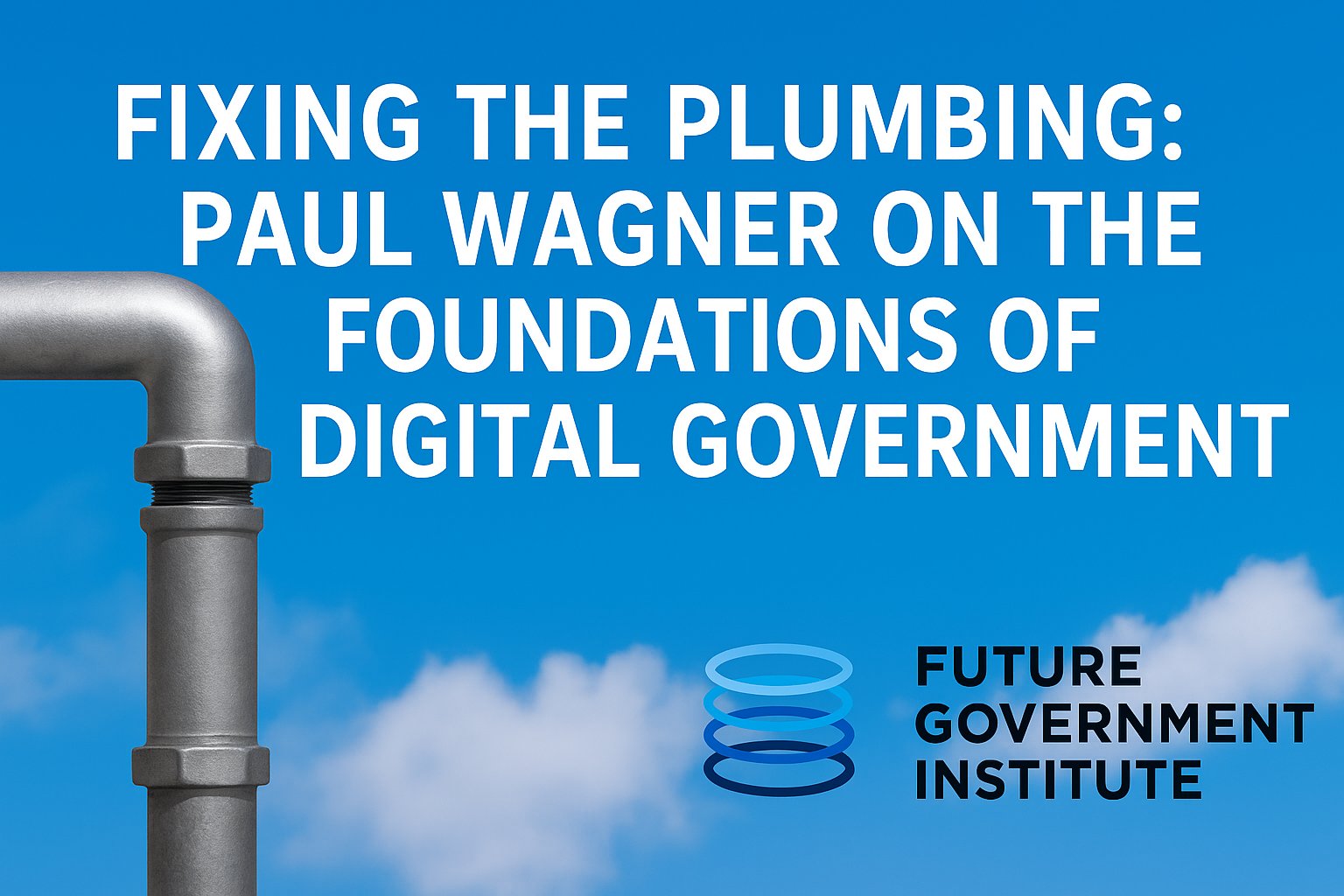 Fixing the Plumbing: Paul Wagner on the Foundations of Digital Government