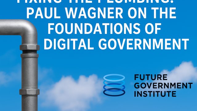 Fixing the Plumbing: Paul Wagner on the Foundations of Digital Government