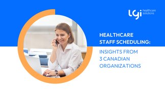 Healthcare Staff Scheduling: Insights from 3 Canadian Organizations
