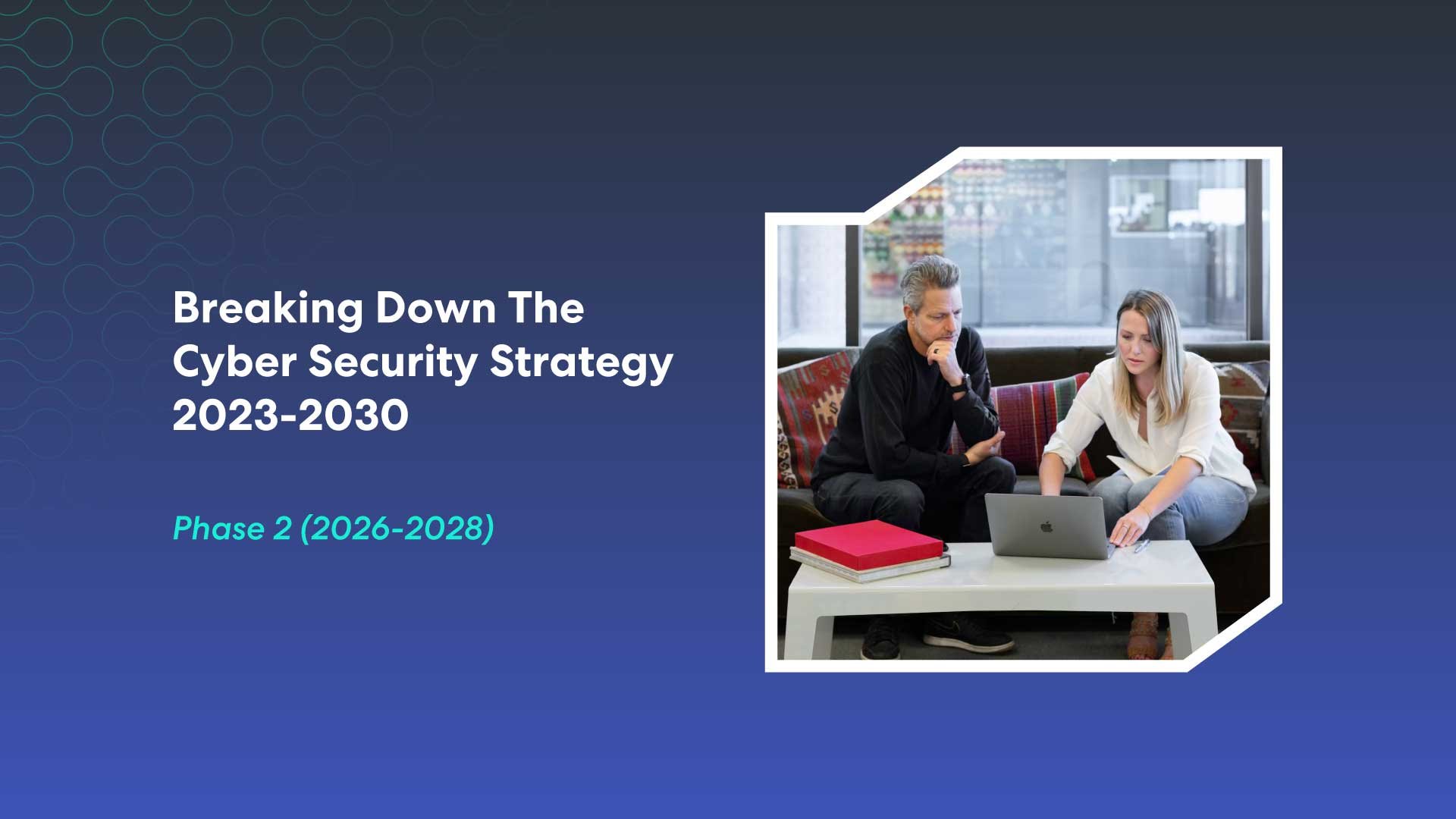 Breaking Down The Cyber Security Strategy 2023-2030: Phase Two (2026-2028)