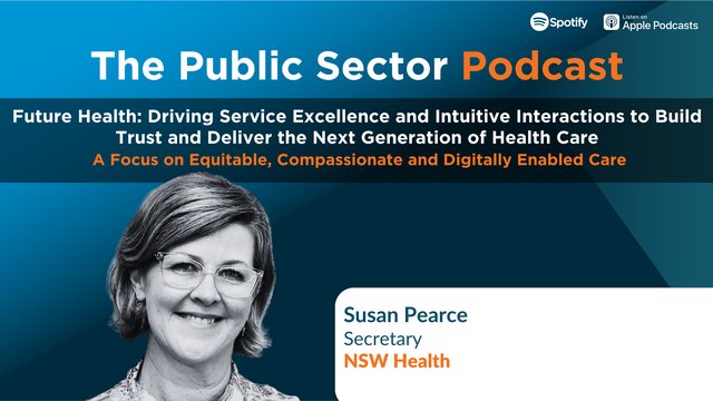 Public Sector Podcast: Future Health - Driving Service Excellence and Intuitive Interactions to Build Trust and Deliver the Next Generation of Health Care