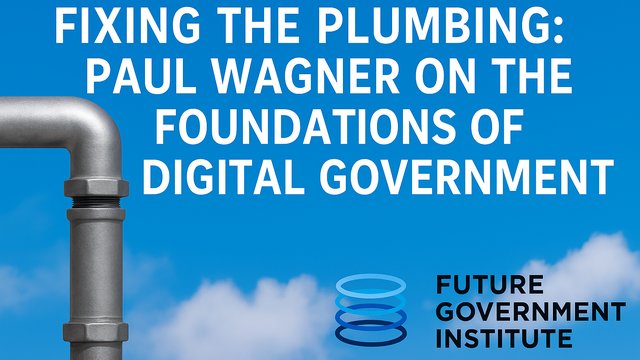 Fixing the Plumbing: Paul Wagner on the Foundations of Digital Government