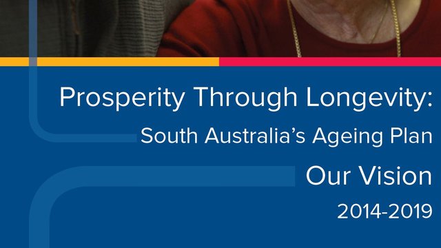 Prosperity Through Longevity: South Australia's Ageing Plan - Our Vision 2014-2019